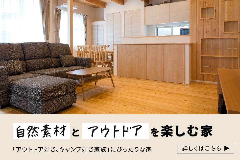 自然素材とアウトドアを楽しむ家「アウトドア好き、キャンプ好き家族」にぴったりな家。詳しくはこちら